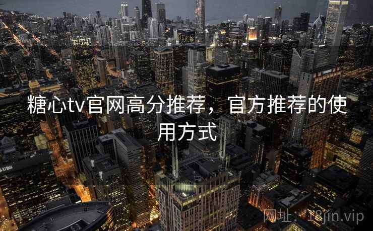 糖心tv官网高分推荐,官方推荐的使用方式 糖心tv官网高分推荐,官方推荐的使用方式