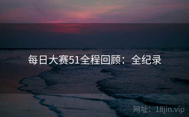 每日大赛51全程回顾：全纪录