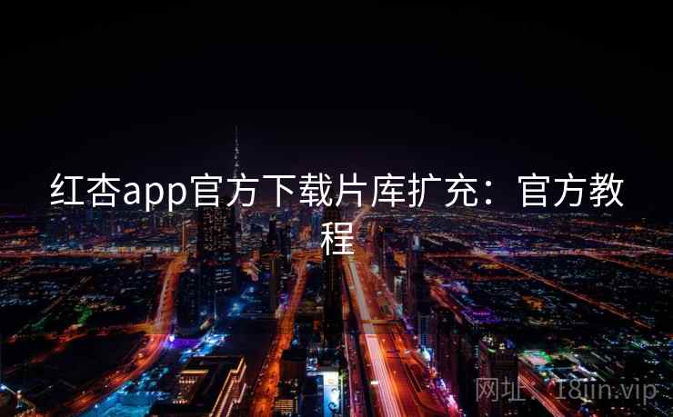红杏app官方下载片库扩充：官方教程
