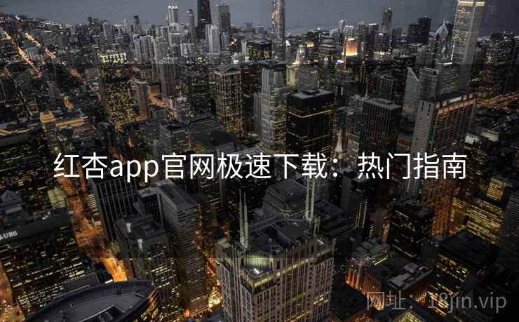 红杏app官网极速下载：热门指南