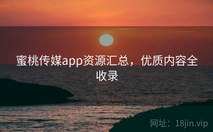 蜜桃传媒app资源汇总，优质内容全收录