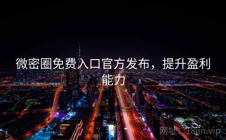 微密圈免费入口官方发布，提升盈利能力