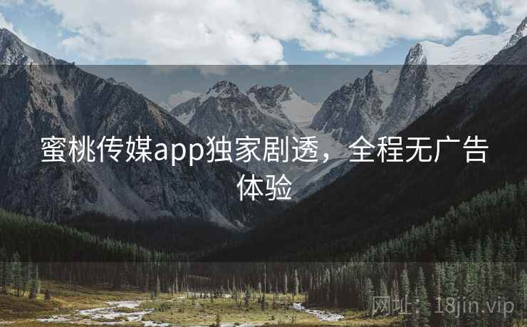 蜜桃传媒app独家剧透，全程无广告体验