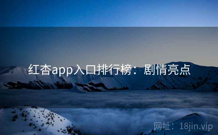 红杏app入口排行榜:剧情亮点 红杏app入口排行榜:剧情亮点
