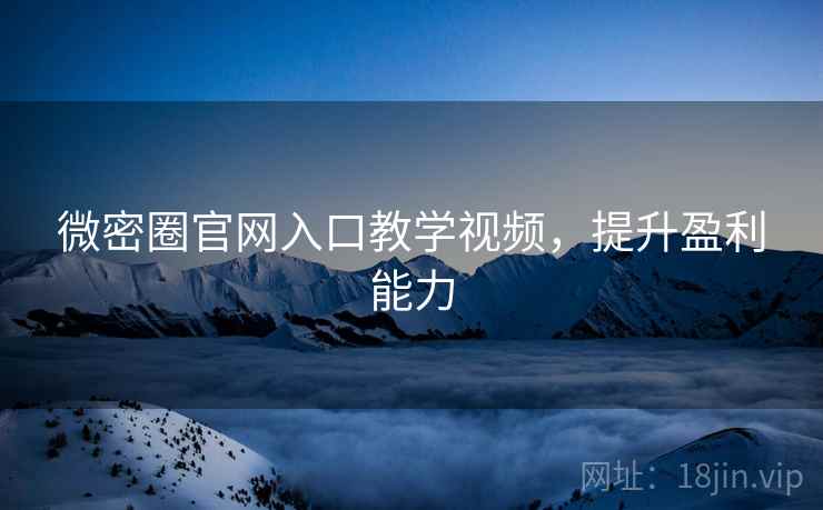 微密圈官网入口教学视频,提升盈利能力 微密圈官网入口教学视频,提升盈利能力
