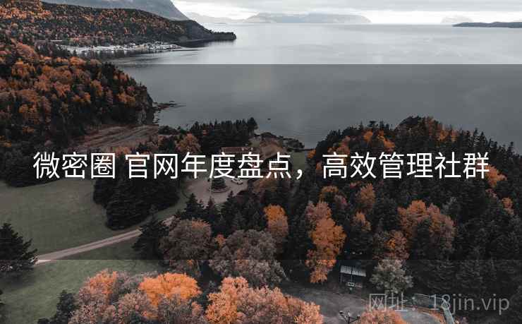 微密圈 官网年度盘点,高效管理社群 微密圈 官网年度盘点,高效管理社群