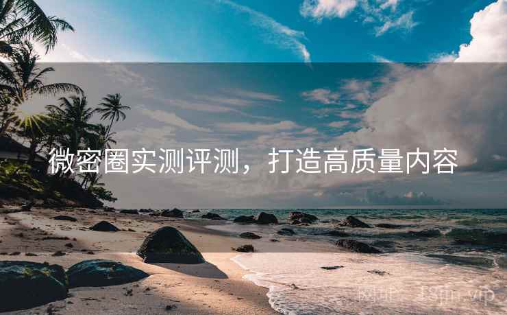微密圈实测评测，打造高质量内容